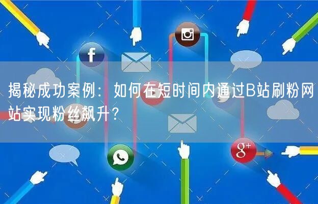 揭秘成功案例：如何在短时间内通过B站刷粉网站实现粉丝飙升？