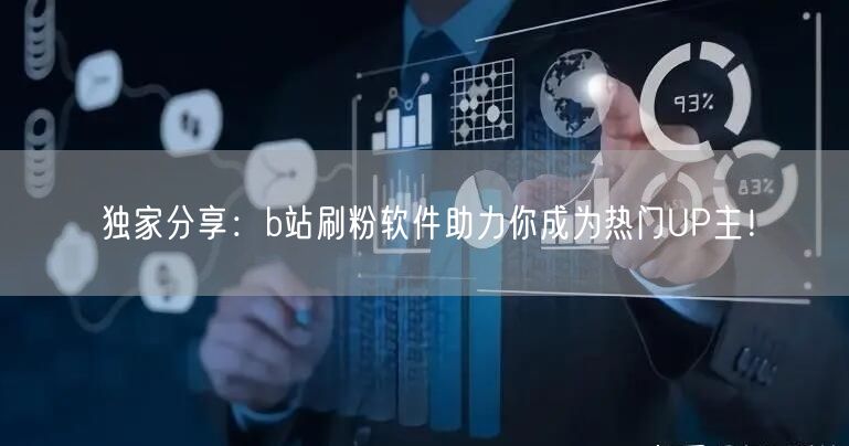 独家分享：b站刷粉软件助力你成为热门UP主！