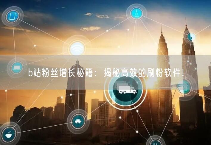 b站粉丝增长秘籍：揭秘高效的刷粉软件！