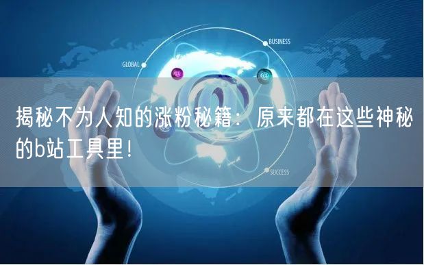 揭秘不为人知的涨粉秘籍：原来都在这些神秘的b站工具里！