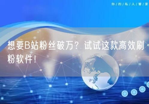 想要B站粉丝破万？试试这款高效刷粉软件！