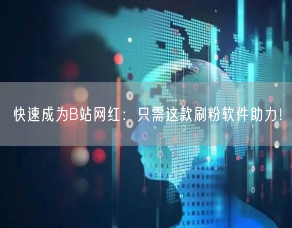 快速成为B站网红：只需这款刷粉软件助力！