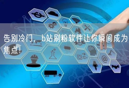 告别冷门，b站刷粉软件让你瞬间成为焦点！
