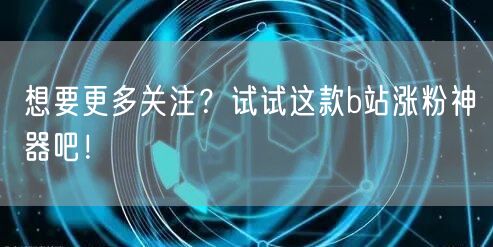 想要更多关注？试试这款b站涨粉神器吧！