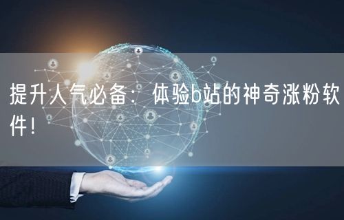 提升人气必备：体验b站的神奇涨粉软件！