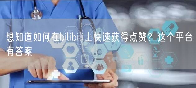 想知道如何在bilibili上快速获得点赞？这个平台有答案