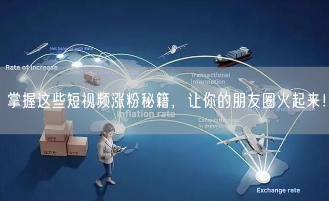 掌握这些短视频涨粉秘籍，让你的朋友圈火起来！