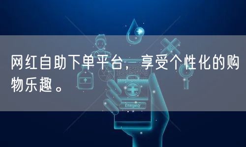 网红自助下单平台,享受个性化的购物乐趣。