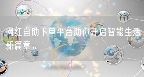 网红自助下单平台助你开启智能生活新篇章。