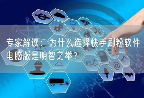 专家解读：为什么选择快手刷粉软件电脑版是明智之举？