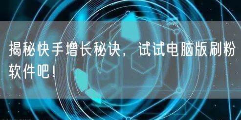 揭秘快手增长秘诀,试试电脑版刷粉软件吧!