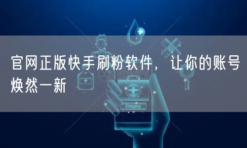 官网正版快手刷粉软件，让你的账号焕然一新