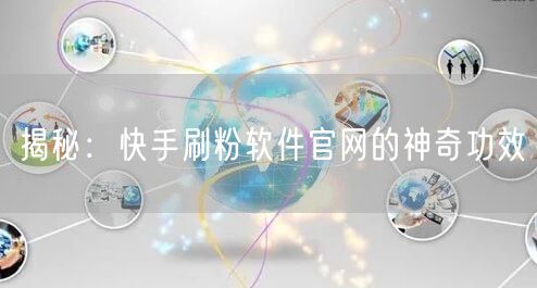 揭秘：快手刷粉软件官网的神奇功效