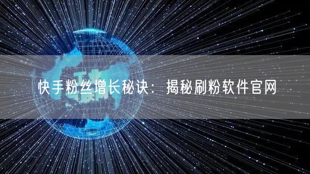快手粉丝增长秘诀：揭秘刷粉软件官网