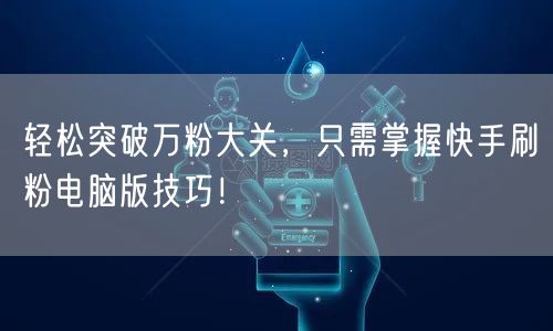 轻松突破万粉大关，只需掌握快手刷粉电脑版技巧！