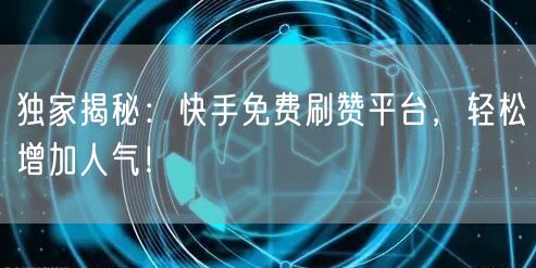 独家揭秘:快手免费刷赞平台,轻松增加人气!