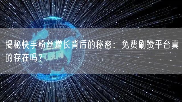 揭秘快手粉丝增长背后的秘密：免费刷赞平台真的存在吗？