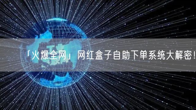 「火爆全网」网红盒子自助下单系统大解密！
