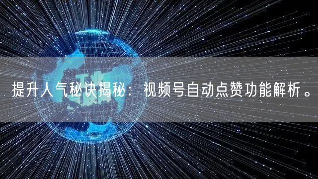 提升人气秘诀揭秘：视频号自动点赞功能解析。