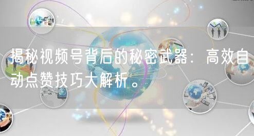 揭秘视频号背后的秘密武器：高效自动点赞技巧大解析。