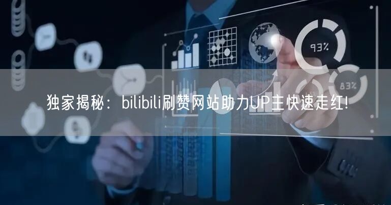 独家揭秘：bilibili刷赞网站助力UP主快速走红!
