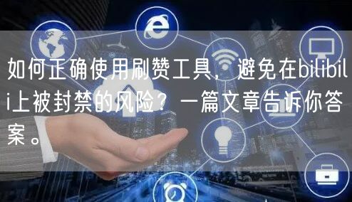 如何正确使用刷赞工具，避免在bilibili上被封禁的风险？一篇文章告诉你答案。