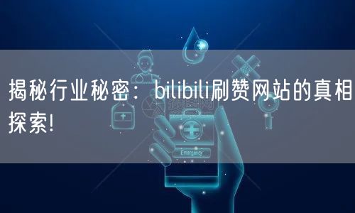 揭秘行业秘密：bilibili刷赞网站的真相探索!