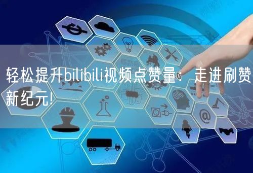 轻松提升bilibili视频点赞量：走进刷赞新纪元!