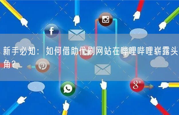 新手必知：如何借助代刷网站在哔哩哔哩崭露头角？
