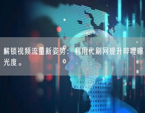 解锁视频流量新姿势：利用代刷网提升哔哩曝光度。