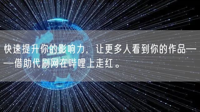 快速提升你的影响力，让更多人看到你的作品——借助代刷网在哔哩上走红。