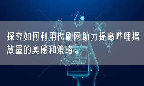 探究如何利用代刷网助力提高哔哩播放量的奥秘和策略。