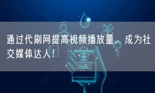 通过代刷网提高视频播放量，成为社交媒体达人！