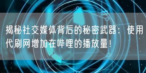 揭秘社交媒体背后的秘密武器：使用代刷网增加在哔哩的播放量！