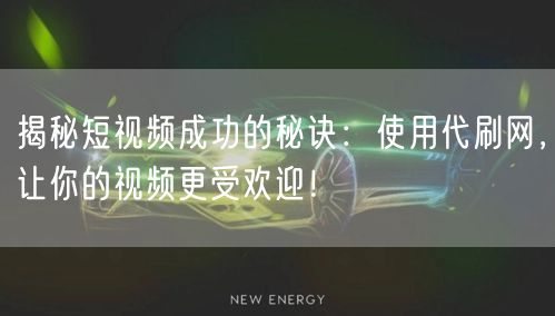 揭秘短视频成功的秘诀：使用代刷网，让你的视频更受欢迎！