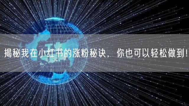 揭秘我在小红书的涨粉秘诀，你也可以轻松做到！