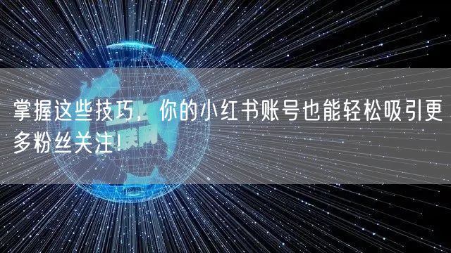 掌握这些技巧，你的小红书账号也能轻松吸引更多粉丝关注！