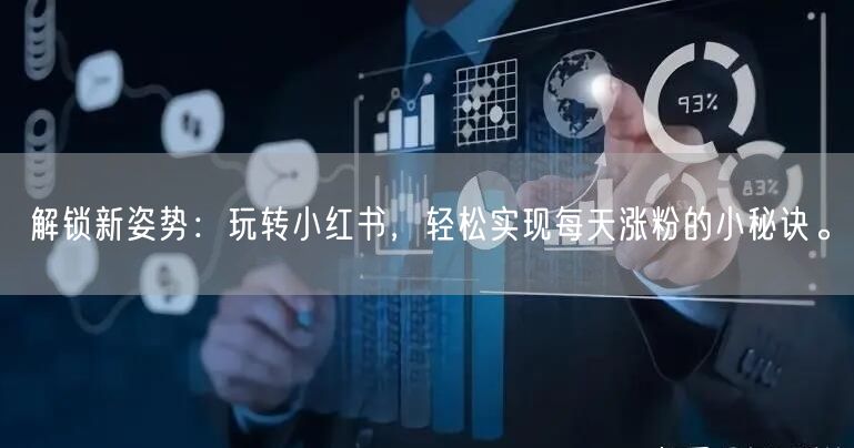解锁新姿势：玩转小红书，轻松实现每天涨粉的小秘诀。
