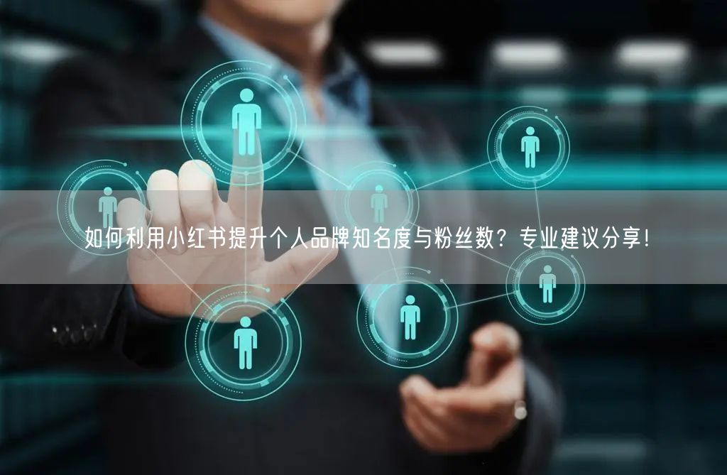 如何利用小红书提升个人品牌知名度与粉丝数？专业建议分享！