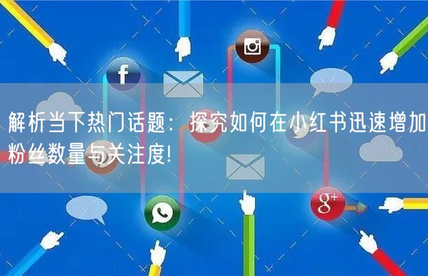 解析当下热门话题：探究如何在小红书迅速增加粉丝数量与关注度!
