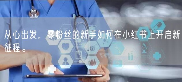 从心出发，零粉丝的新手如何在小红书上开启新征程。