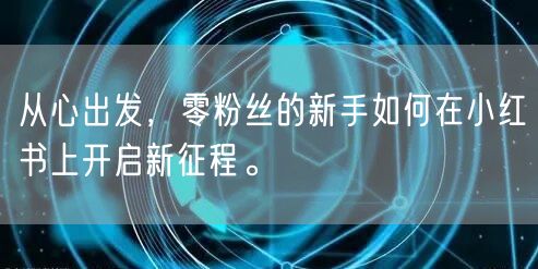 从心出发，零粉丝的新手如何在小红书上开启新征程。