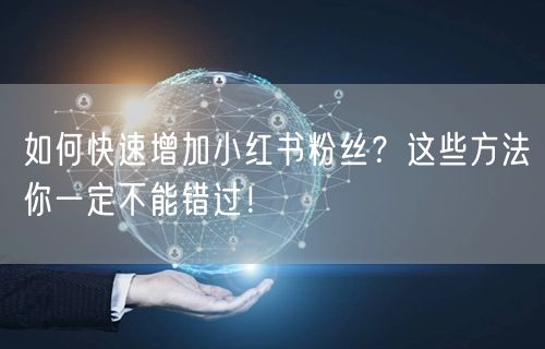 如何快速增加小红书粉丝？这些方法你一定不能错过！