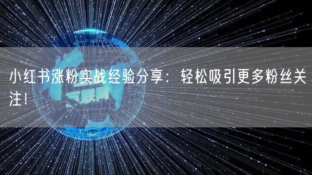 小红书涨粉实战经验分享：轻松吸引更多粉丝关注！