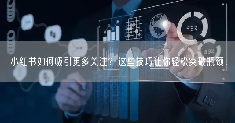 小红书如何吸引更多关注？这些技巧让你轻松突破瓶颈！