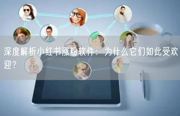 深度解析小红书涨粉软件：为什么它们如此受欢迎？