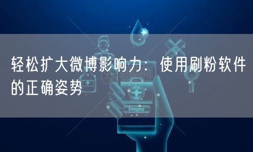 轻松扩大微博影响力：使用刷粉软件的正确姿势