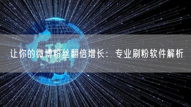 让你的微博粉丝翻倍增长：专业刷粉软件解析