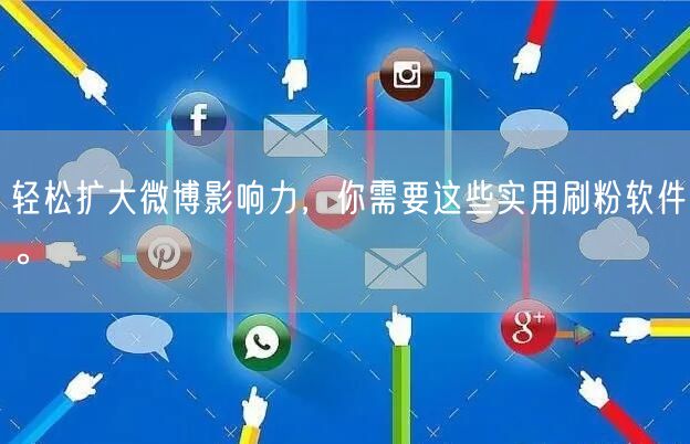 轻松扩大微博影响力，你需要这些实用刷粉软件。