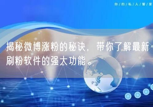 揭秘微博涨粉的秘诀，带你了解最新刷粉软件的强大功能。